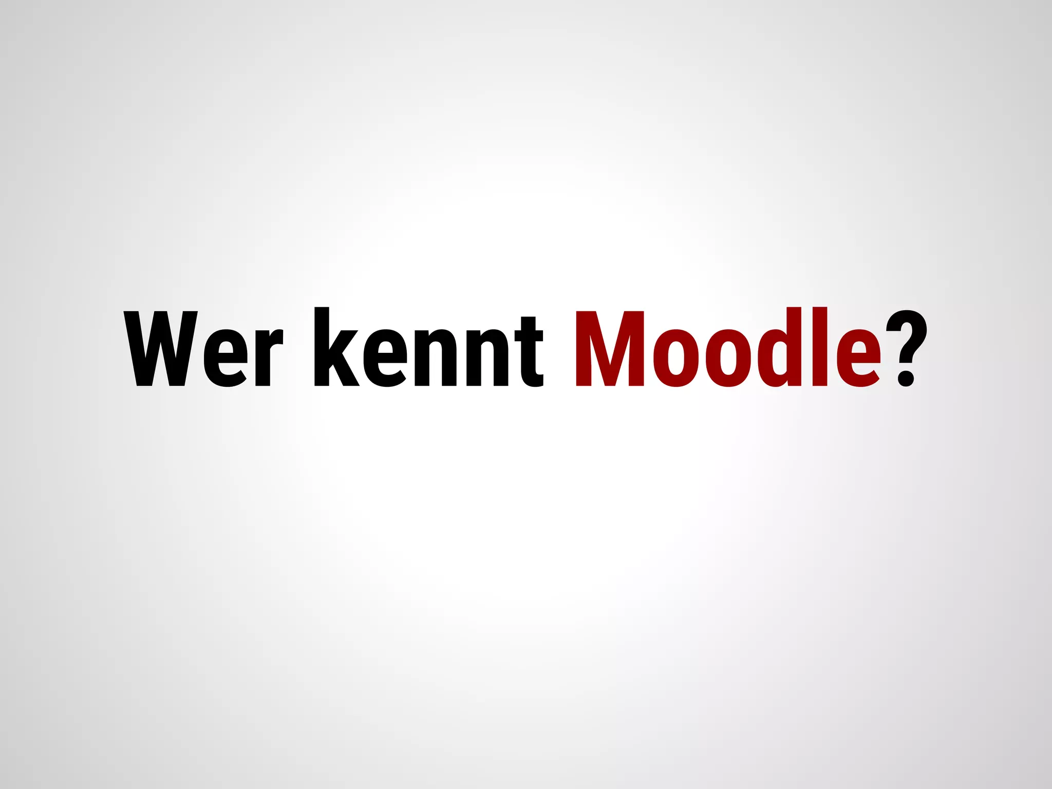 Wer kennt Moodle?
 