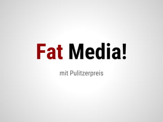 mit Pulitzerpreis
Fat Media!
 