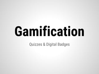 Quizzes & Digital Badges
Gamification
 