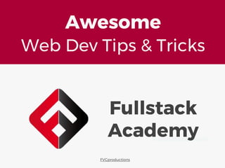 Fullstack
Academy
Awesome
Web Dev Tips & Tricks
FVCproductions
 