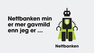 Nettbanken
Nettbanken min
er mer gavmild
enn jeg er …
 