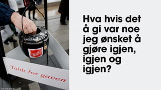 Hva hvis det
å gi var noe
jeg ønsket å
gjøre igjen,
igjen og
igjen?
Foto: NDLAktuelt
 