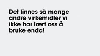 Det finnes så mange
andre virkemidler vi
ikke har lært oss å
bruke enda!
 
