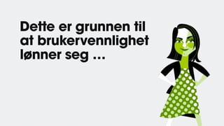 Dette er grunnen til
at brukervennlighet
lønner seg …
 