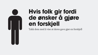 Hvis folk gir fordi
de ønsker å gjøre
en forskjell
Takk dem med å vise at deres gave gjør en forskjell
 
