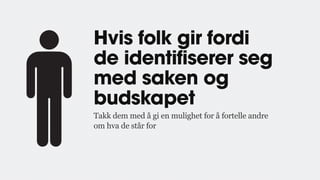 Hvis folk gir fordi
de identifiserer seg
med saken og
budskapet
Takk dem med å gi en mulighet for å fortelle andre
om hva de står for
 