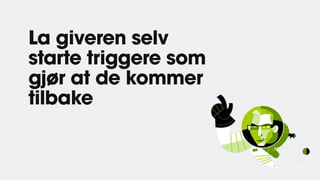 La giveren selv
starte triggere som
gjør at de kommer
tilbake
 