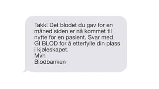 Takk! Det blodet du gav for en
måned siden er nå kommet til
nytte for en pasient. Svar med
GI BLOD for å etterfylle din plass
i kjøleskapet.

Mvh

Blodbanken
 
