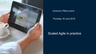 Scaled Agile in practice
• Corecom ITBoss event
• Thursday 18 June 2015
 