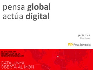 genís roca
@genisroca
pensa global
actúa digital
 