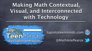 Making Math Contextual,
Visual, and Interconnected
with Technology
@MathletePearce
tapintoteenminds.com
 