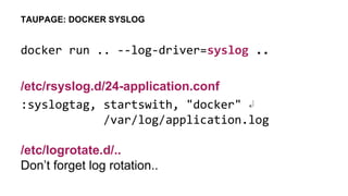 docker run .. --log-driver=syslog ..
/etc/rsyslog.d/24-application.conf
:syslogtag, startswith, "docker" ↲
/var/log/applic...