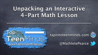 Unpacking an Interactive
4-Part Math Lesson
@MathletePearce
tapintoteenminds.com
 