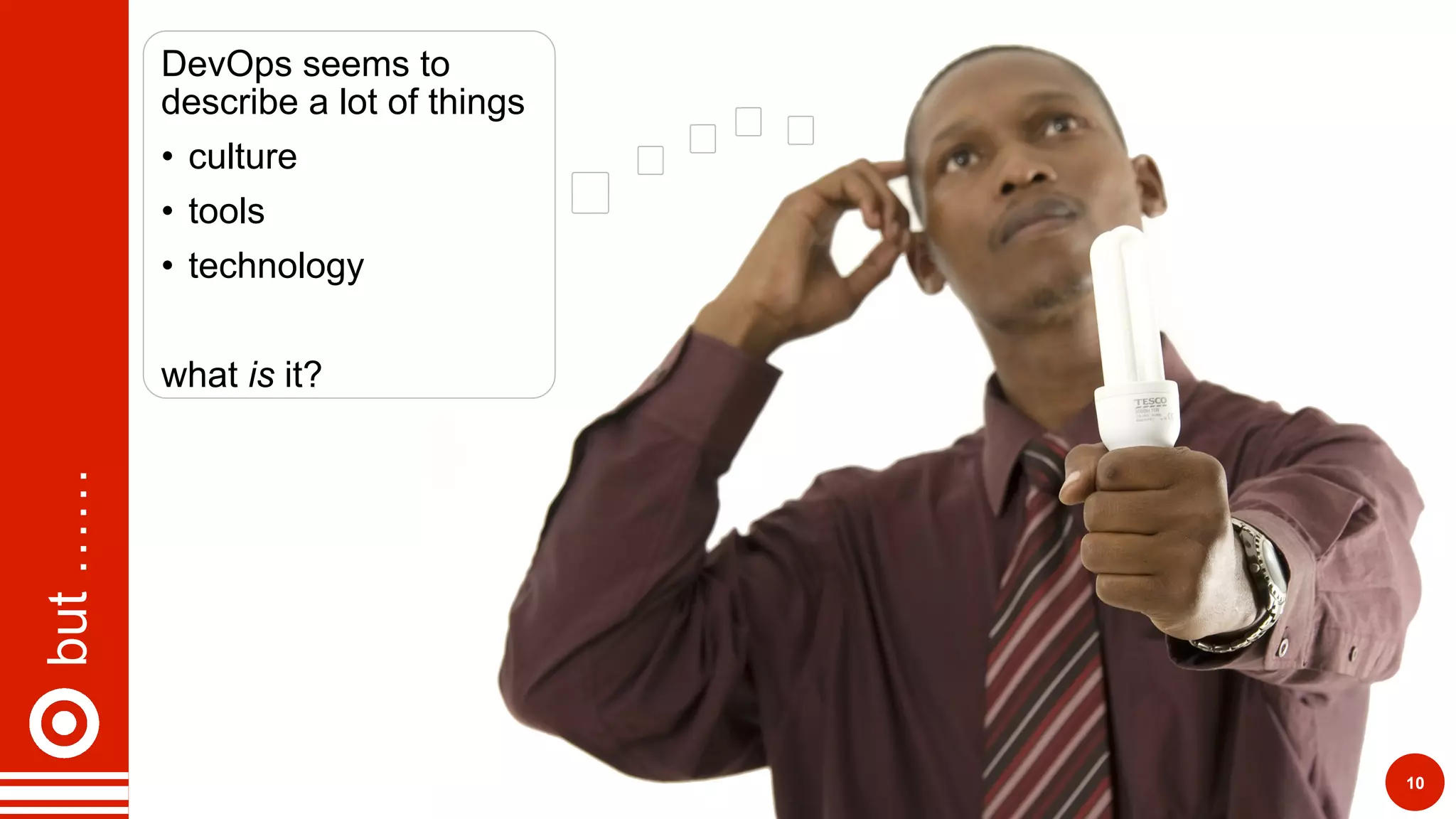 but……
10
DevOps seems to
describe a lot of things
•  culture
•  tools
•  technology
what is it?
 