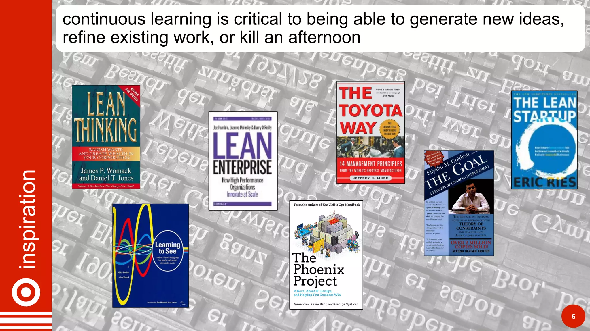 inspiration continuous learning is critical to being able to generate new ideas,
refine existing work, or kill an afternoon
6
 