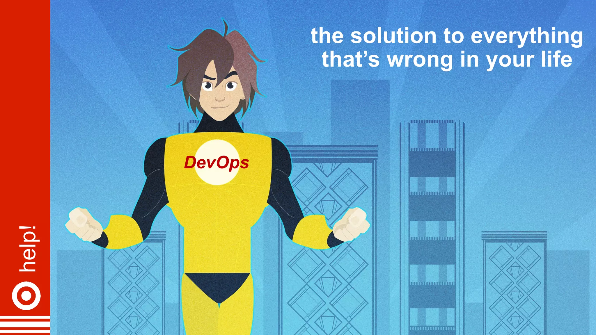 help!
9
DevOps
the solution to everything
that’s wrong in your life
 