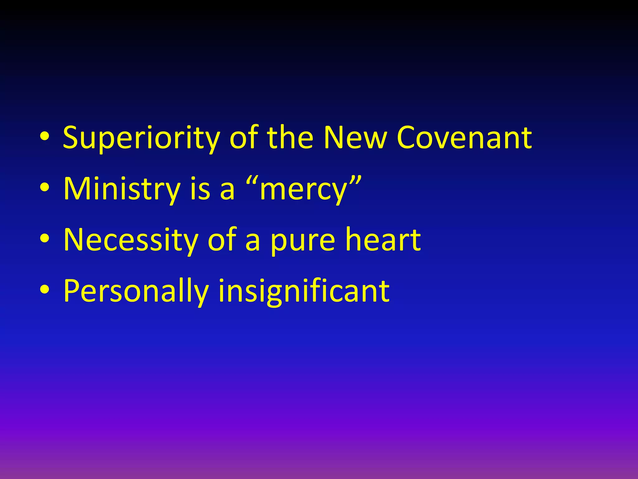 • Superiority of the New Covenant
• Ministry is a “mercy”
• Necessity of a pure heart
• Personally insignificant
 