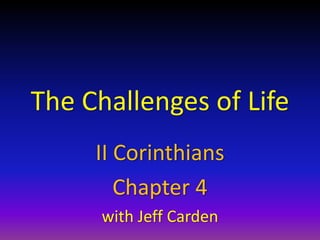 The Challenges of Life
II Corinthians
Chapter 4
with Jeff Carden
 