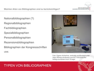 VORSCHLAG IDEALER CHARAKTERISTIKA
• Adaption der Stärken klassischer Bibliographien
• Einschluss neuer Publikationsformen (z.B. Blogs, Forschungsdaten)
• Bestandsunabhängiger Nachweis mit Bestands- / Zugangsinfos
• Einbindung in offene Daten- und Informationsinfrastrukturen
• Berücksichtigung von (bibliothekarischen) Metadatenstandards
 Verbindung von Aggregation existierender nachnutzbarer Daten mit
redaktionellem Qualitätsmanagement und automatisierter Formal- wie
Sacherschließung, manuell-intellektuelle Ergänzungen
Was macht eine [kollaborative] Bibliographie (zukünftig) aus?
 