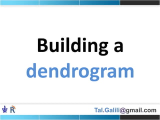 Tal.Galili@gmail.com
Building a
dendrogram
 