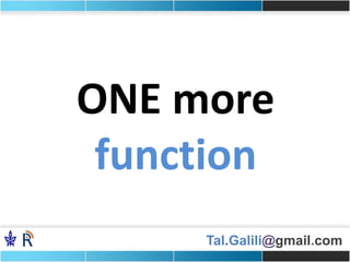 Tal.Galili@gmail.com
ONE more
function
 