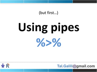Tal.Galili@gmail.com
Using pipes
%>%
(but first…)
 
