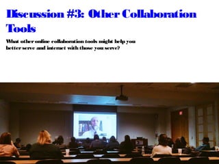 Discussion #3: OtherCollaboration
Tools
What otheronline collaboration tools might help you
betterserve and interact with those you serve?
 