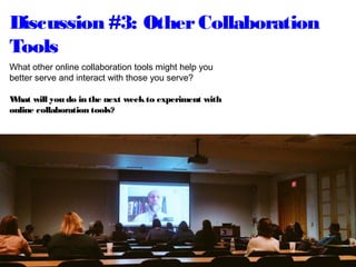 Discussion #3: OtherCollaboration
Tools
What other online collaboration tools might help you
better serve and interact with those you serve?
What will you do in the next weekto experiment with
online collaboration tools?
 