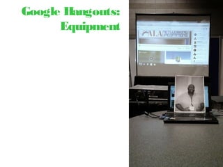 Google Hangouts:
Equipment
 