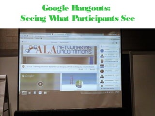 Google Hangouts:
Seeing What Participants See
 