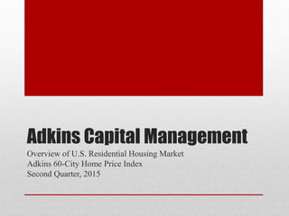 Adkins Capital Management
Overview of U.S. Residential Housing Market
Adkins 60-City Home Price Index
Second Quarter, 2015
 