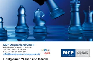 MCP Deutschland GmbH
Arnulfstrasse 19, D-80335 München
Tel. +49 / 89 / 22 84 06 80-0
Fax. +49 / 89 / 22 84 06 80-9
office@mcpeurope.de, www.mcpeurope.de
Erfolg durch Wissen und Ideen®
www.mcpeurope.de
 
