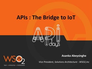 APIs : The Bridge to IoT
Asanka Abeysinghe
Vice President, Solutions Architecture - WSO2,Inc
 