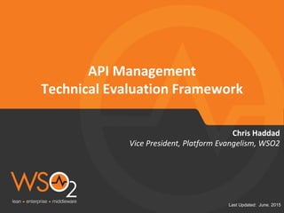 Last Updated: June. 2015
API Management
Technical Evaluation Framework
Vice President, Platform Evangelism, WSO2
Chris Haddad
 
