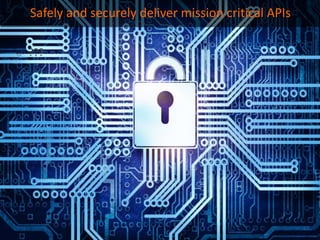 o ???
Safely and securely deliver mission critical APIs
 