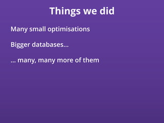 Things we did
Many small optimisations
Bigger databases…
… many, many more of them
 