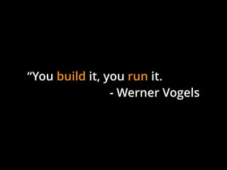 “You build it, you run it.
- Werner Vogels
 