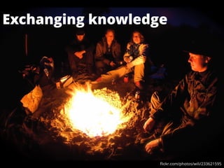 Exchanging knowledge
ﬂickr.com/photos/wili/233621595
 