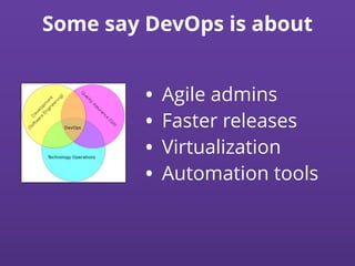 Some say DevOps is about
• Agile admins
• Faster releases
• Virtualization
• Automation tools
 
