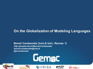 Benoit Combemale (Inria & Univ. Rennes 1)
http://people.irisa.fr/Benoit.Combemale
benoit.combemale@irisa.fr
@bcombemale
On the Globalization of Modeling Languages
 