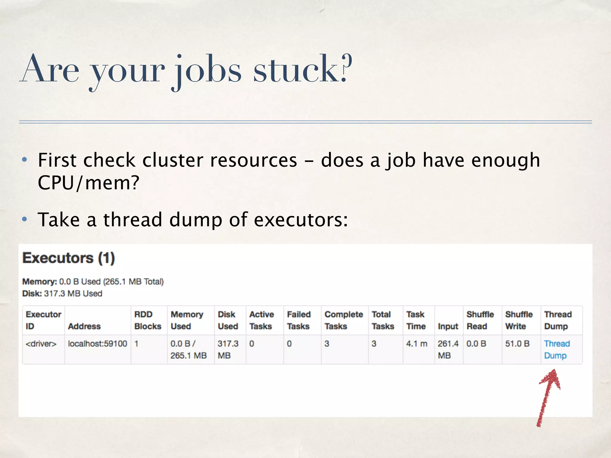 Run your apps in the cluster
• spark-submit: —deploy-mode cluster
• Spark Job Server: deploy SJS to the cluster
• Drivers and executors are very chatty - want to reduce latency and decrease
chance of networking timeouts
• Want to avoid running jobs on your local machine
26
 