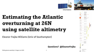 Eleanor Frajka-Williams (Univ of Southampton)
Grace (NASA/JPL)
RRS Discovery
1
Estimating the Atlantic
overturning at 26N
using satellite altimetry
[IUGG general assembly in Prague, Jun 2015]
Questions? @EleanorFrajka
 