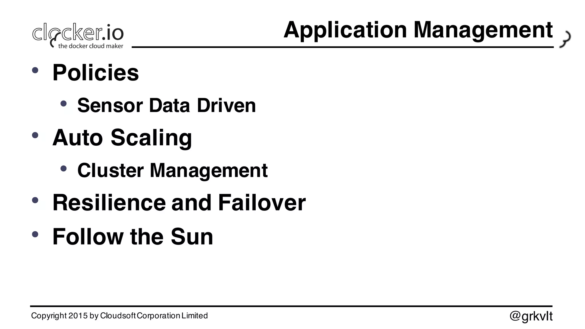@grkvlt
Application Management
• Policies
• Sensor Data Driven
• Auto Scaling
• Cluster Management
• Resilience and Failover
• Follow the Sun
Copyright 2015 by CloudsoftCorporationLimited
 