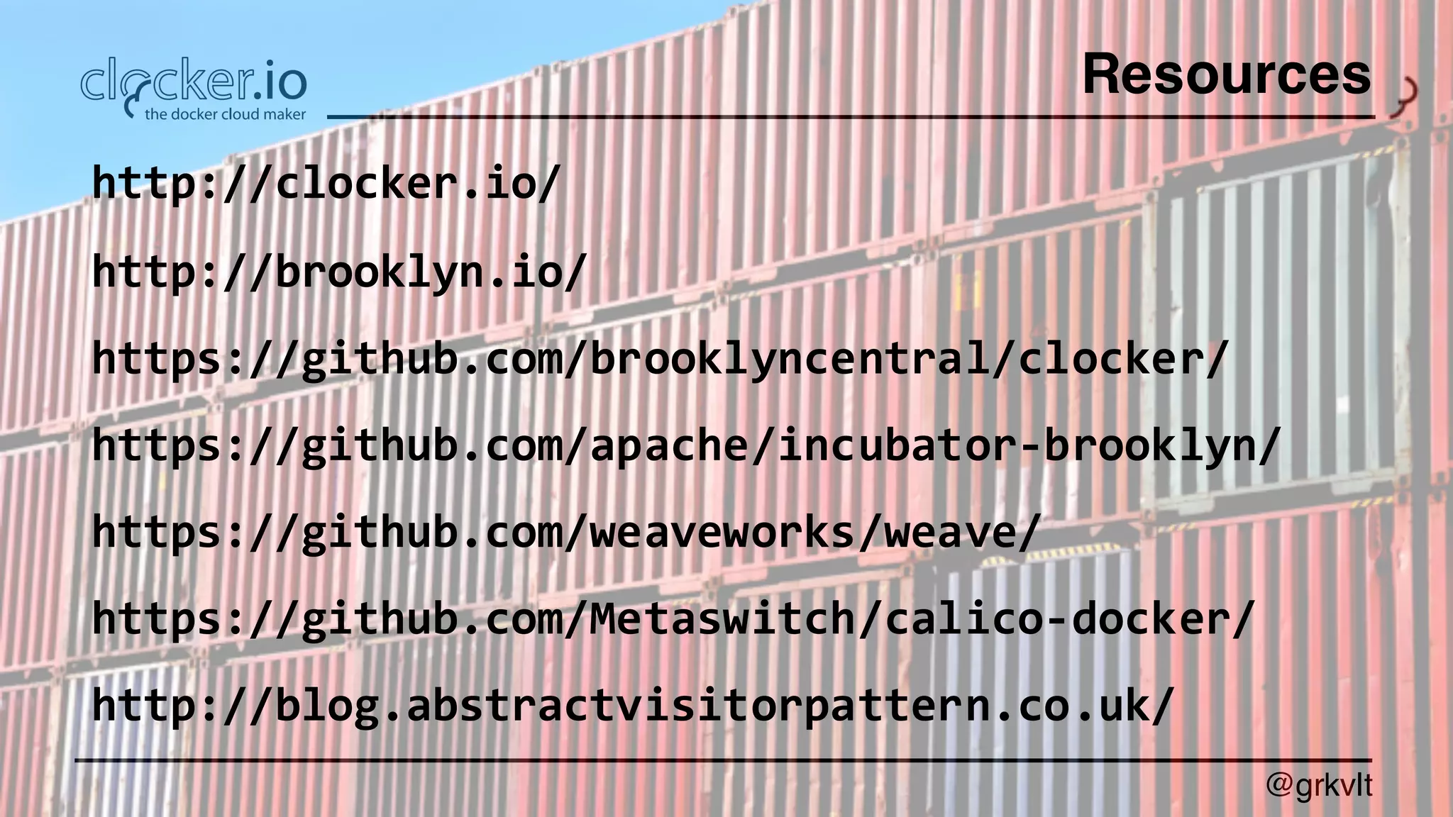 @grkvlt
Resources
http://clocker.io/
http://brooklyn.io/
https://github.com/brooklyncentral/clocker/
https://github.com/apache/incubator-­‐brooklyn/
https://github.com/weaveworks/weave/
https://github.com/Metaswitch/calico-­‐docker/
http://blog.abstractvisitorpattern.co.uk/
 