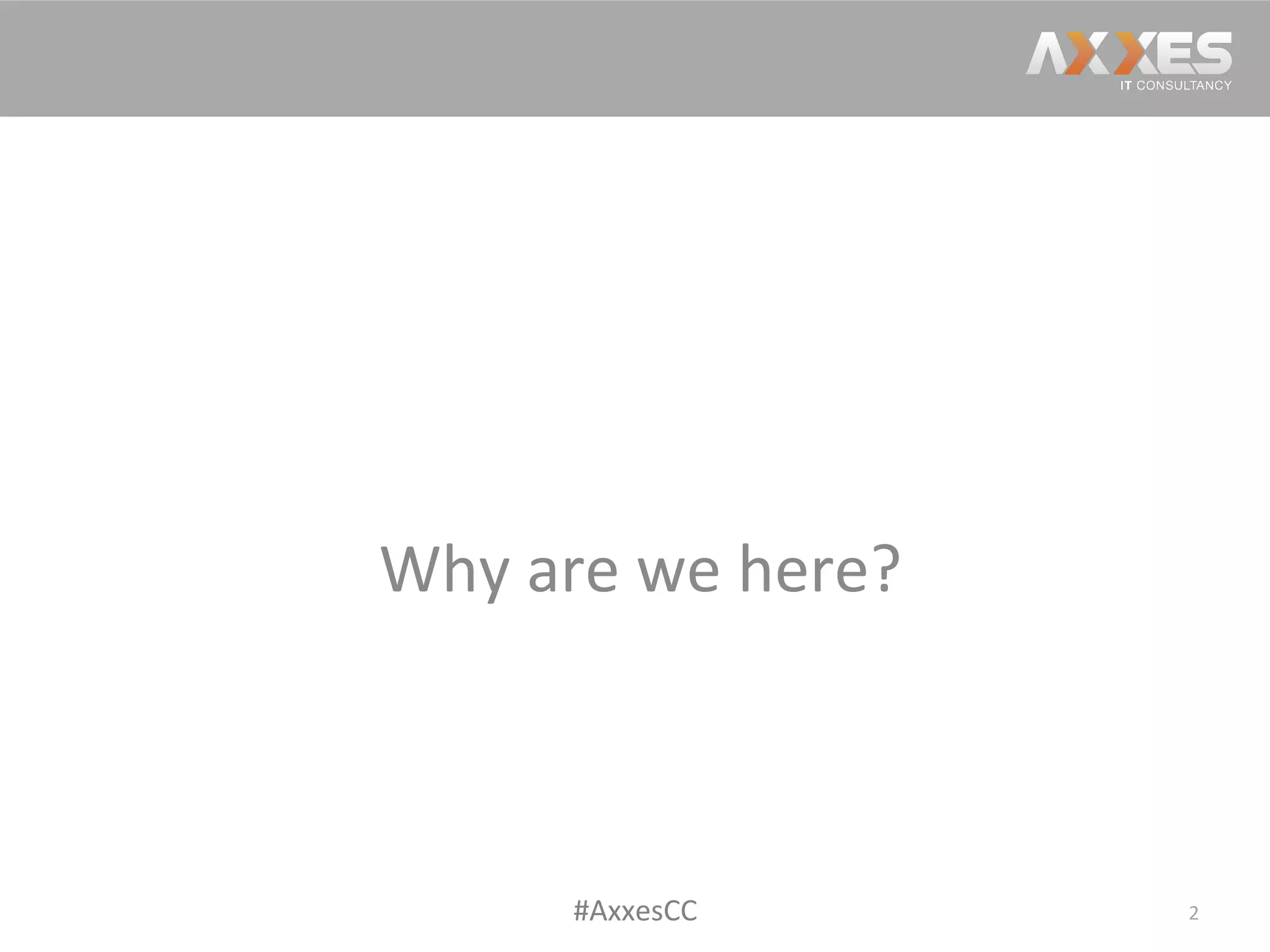 Why	
  are	
  we	
  here?	
  
2	
  #AxxesCC	
  
 