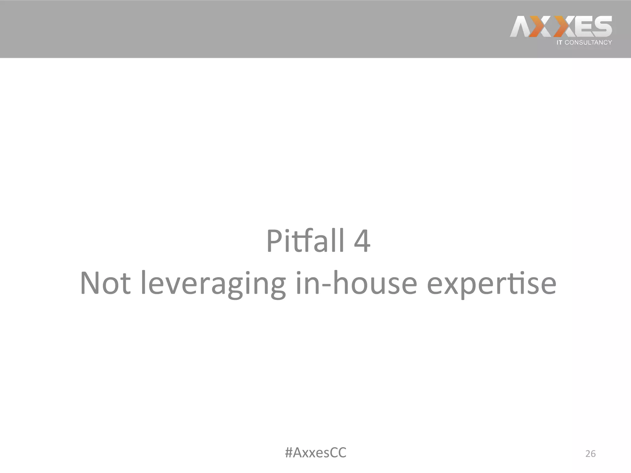 Pi2all	
  4	
  
Not	
  leveraging	
  in-­‐house	
  exper/se	
  
26	
  #AxxesCC	
  
 