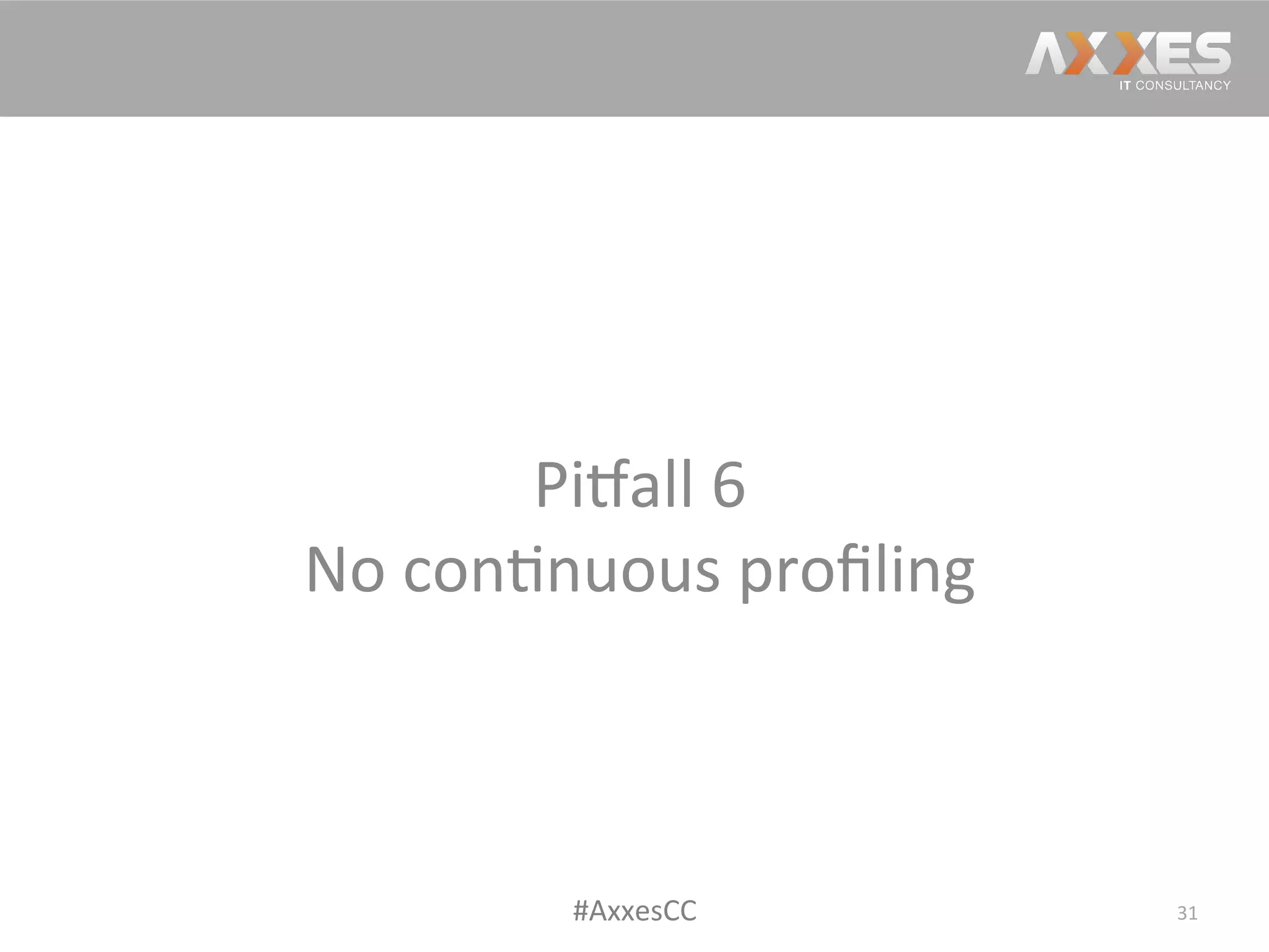 Pi2all	
  6	
  
No	
  con/nuous	
  proﬁling	
  
31	
  #AxxesCC	
  
 