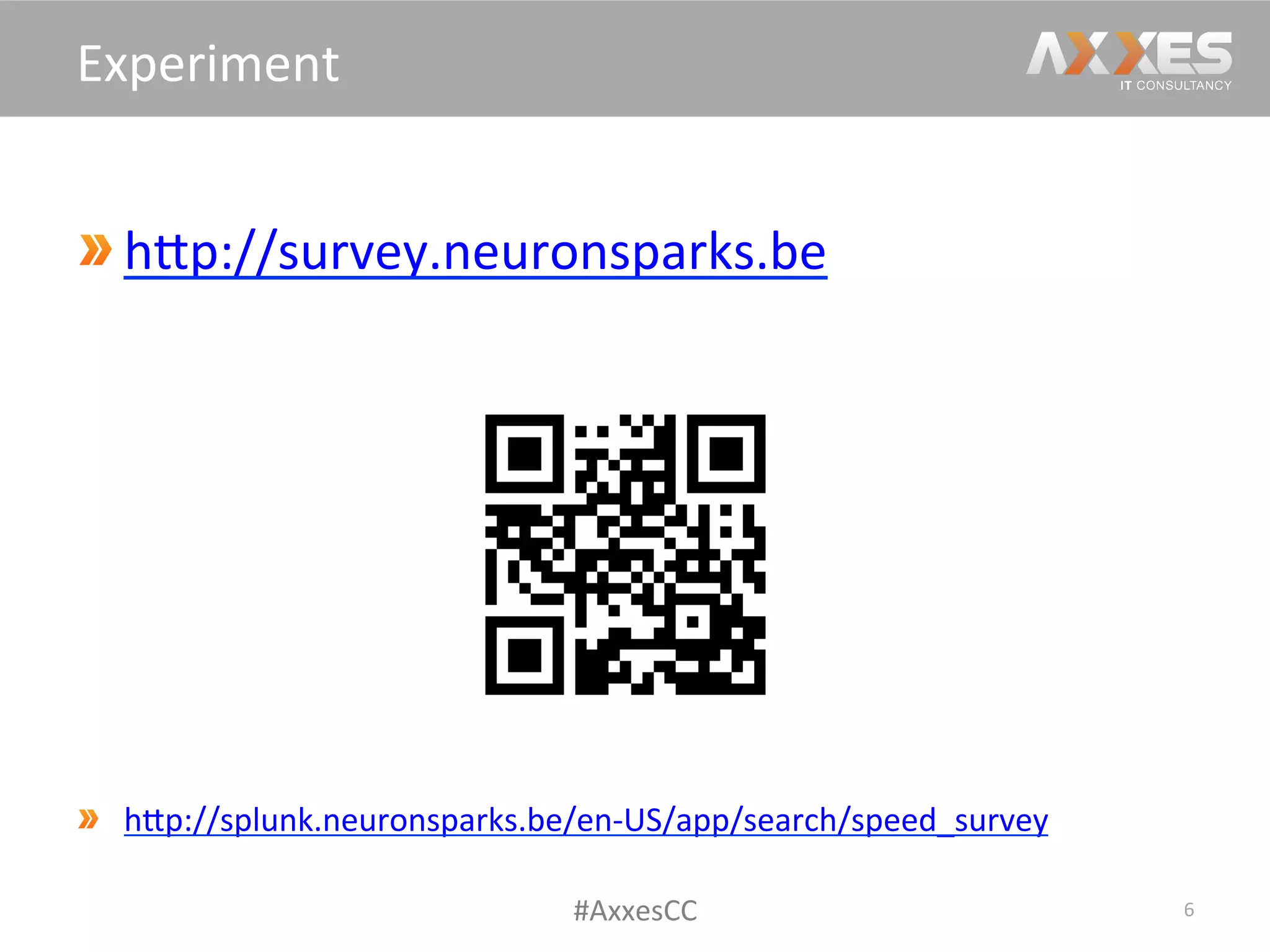 hWp://survey.neuronsparks.be	
  
	
  
hWp://splunk.neuronsparks.be/en-­‐US/app/search/speed_survey	
  	
  
6	
  
Experiment	
  
#AxxesCC	
  
 