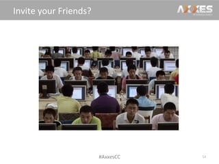 14	
  
Invite	
  your	
  Friends?	
  
#AxxesCC	
  
 