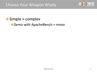  Simple	
  >	
  complex	
  
 Demo	
  with	
  ApacheBench	
  +	
  nmon	
  
20	
  
Choose	
  Your	
  Weapon	
  Wisely	
  
#AxxesCC	
  
 